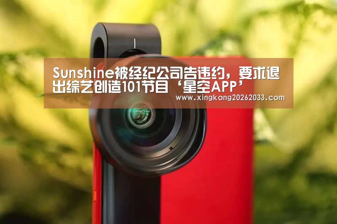 Sunshine被经纪公司告违约,要求退出综艺创造101节目‘星空APP’(图3) 星空登录