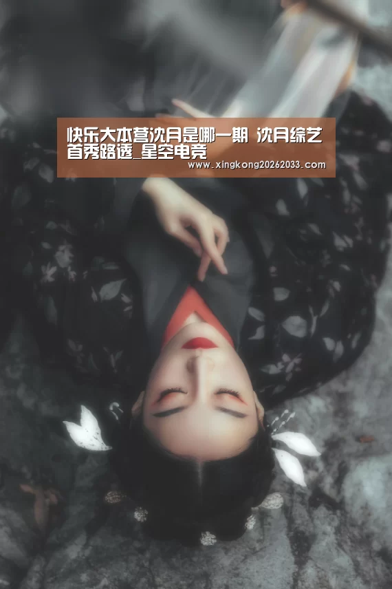 快乐大本营沈月是哪一期 沈月综艺首秀路透_星空电竞(图3) 星空APP