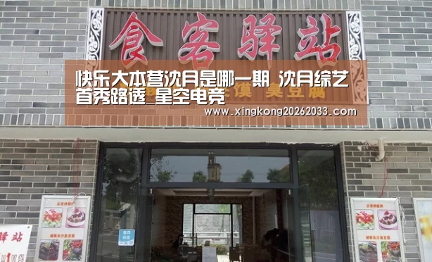 快乐大本营沈月是哪一期 沈月综艺首秀路透_星空电竞(图1) 星空电竞