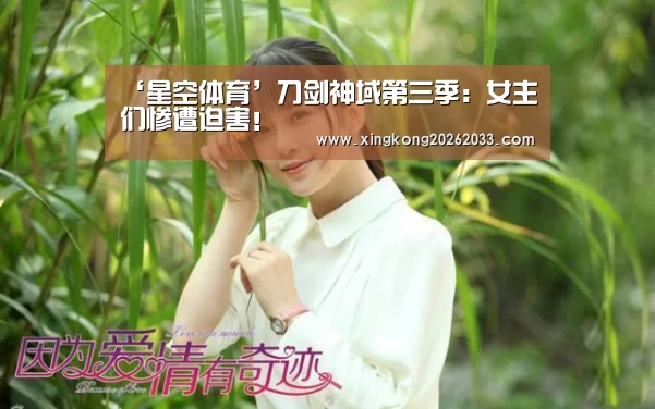 ‘星空体育’刀剑神域第三季:女主们惨遭迫害!(图1) 星空体育