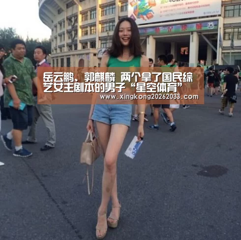 岳云鹏、郭麒麟 两个拿了国民综艺女主剧本的男子“星空体育”(图2) 星空体育